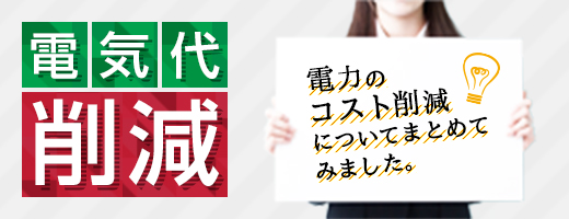 電気代削減 電力のコスト削減についてまとめてみました