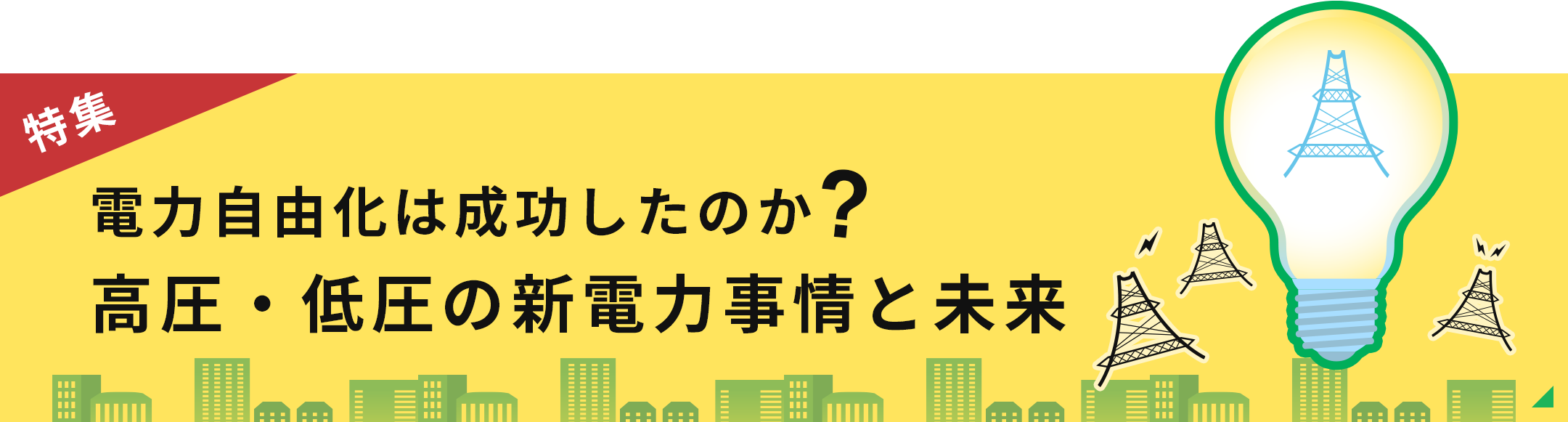 特集 電力自由化は成功したのか? 高圧・低圧の新電力事情と未来