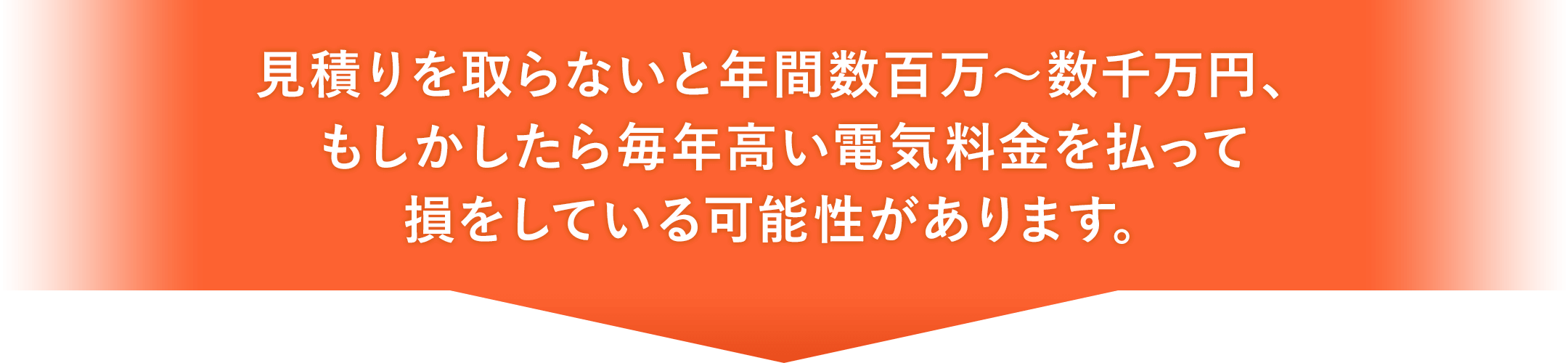 見積りを取らないと年間数百万~数千万円、もしかしたら毎年高い電気料金を払って損をしている可能性があります。