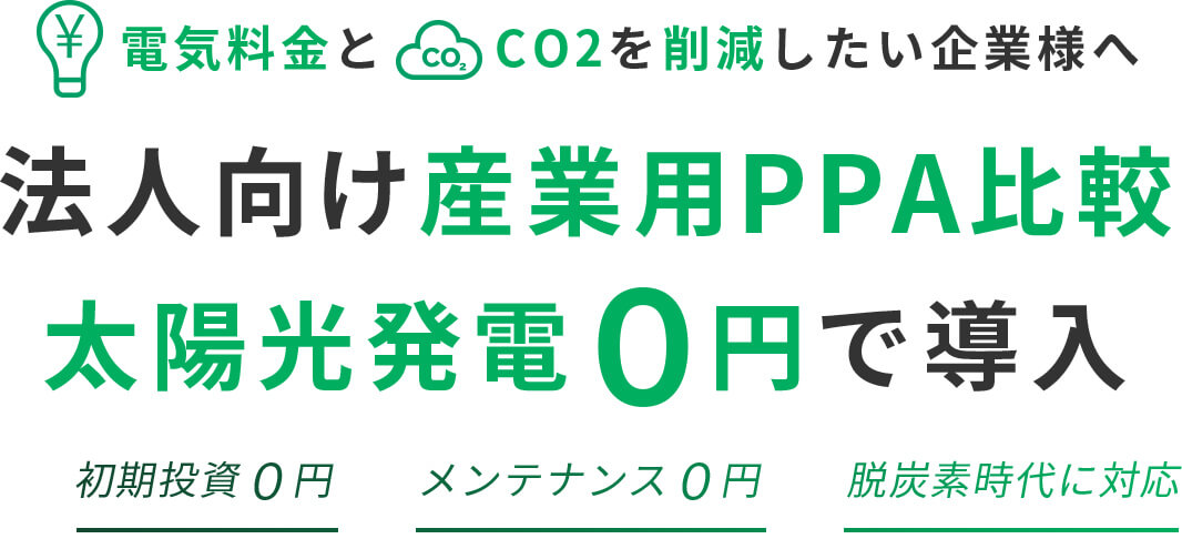 電気料金とCO2を削減したい企業様へ 法人向け産業用PPA比較 太陽光発電０円で導入 初期投資０円 メンテナンス０円 脱炭素時代に対応