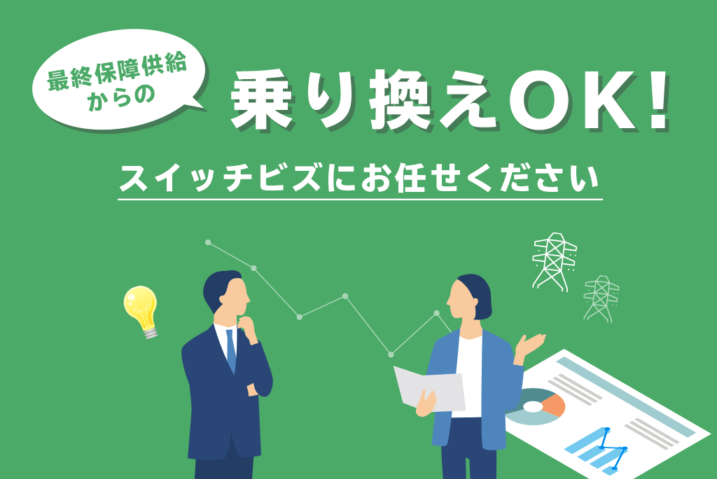 最終保障供給からの乗り換えOK！スイッチビズにおまかせください